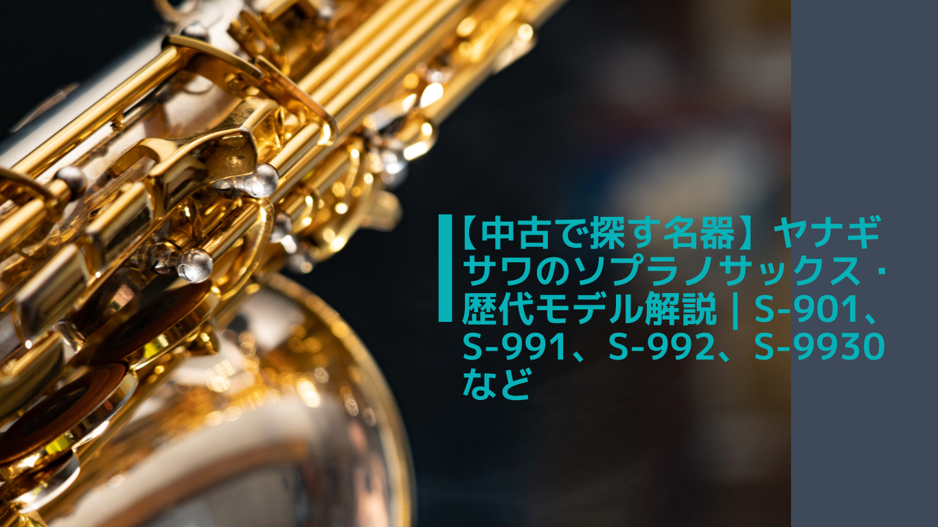 【中古で探す名器】ヤナギサワのソプラノサックス・歴代モデル解説 | S-901、S-991、S-992、S-9930など